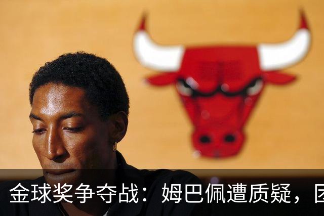 金球奖争夺战：姆巴佩遭质疑，团队荣誉成焦点